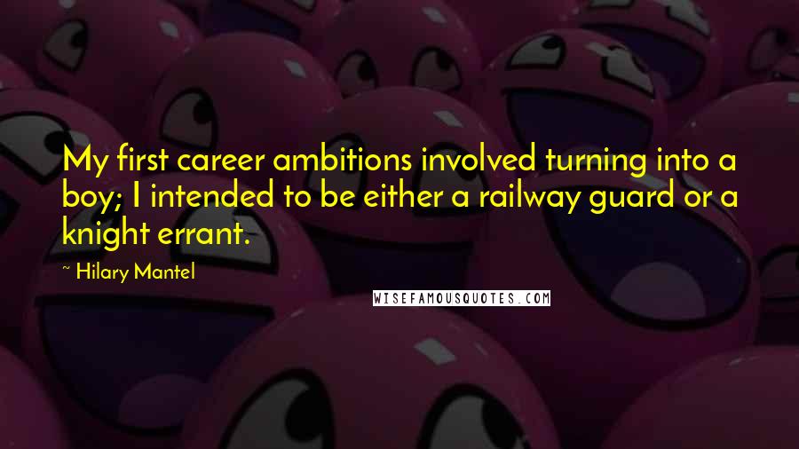 Hilary Mantel Quotes: My first career ambitions involved turning into a boy; I intended to be either a railway guard or a knight errant.