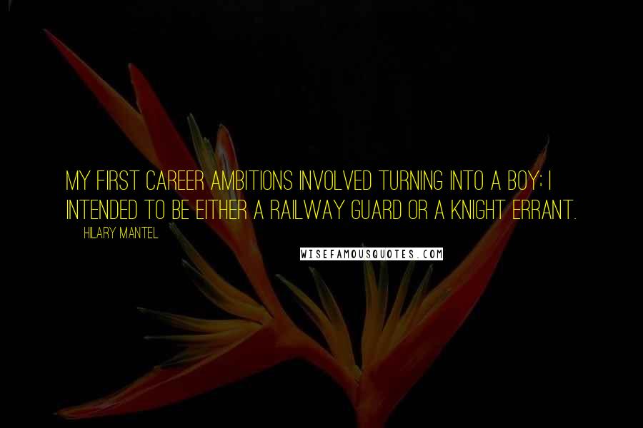 Hilary Mantel Quotes: My first career ambitions involved turning into a boy; I intended to be either a railway guard or a knight errant.