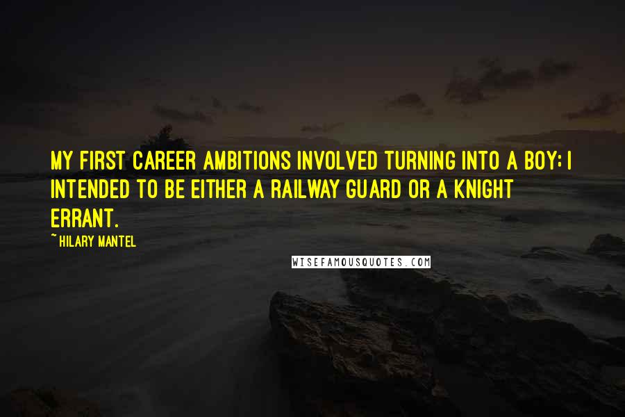 Hilary Mantel Quotes: My first career ambitions involved turning into a boy; I intended to be either a railway guard or a knight errant.