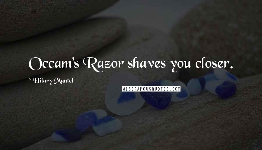 Hilary Mantel Quotes: Occam's Razor shaves you closer.