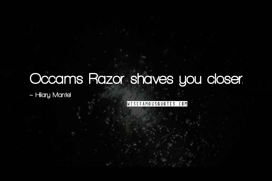 Hilary Mantel Quotes: Occam's Razor shaves you closer.