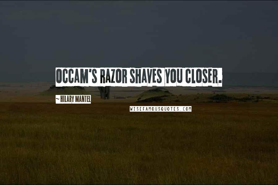 Hilary Mantel Quotes: Occam's Razor shaves you closer.