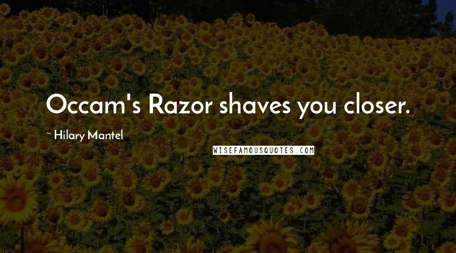 Hilary Mantel Quotes: Occam's Razor shaves you closer.