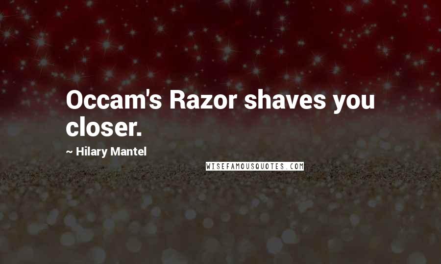 Hilary Mantel Quotes: Occam's Razor shaves you closer.