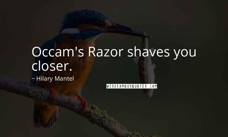 Hilary Mantel Quotes: Occam's Razor shaves you closer.