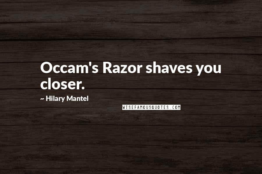 Hilary Mantel Quotes: Occam's Razor shaves you closer.