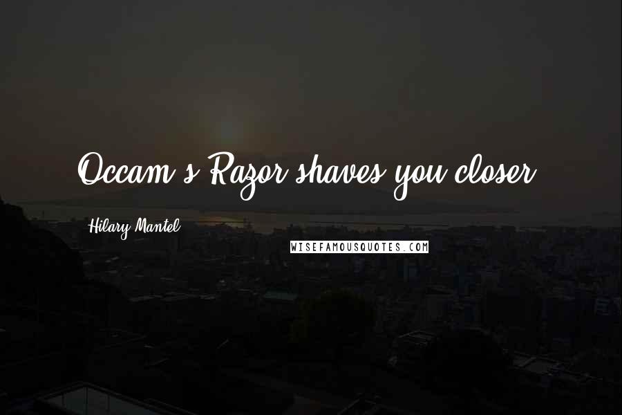 Hilary Mantel Quotes: Occam's Razor shaves you closer.