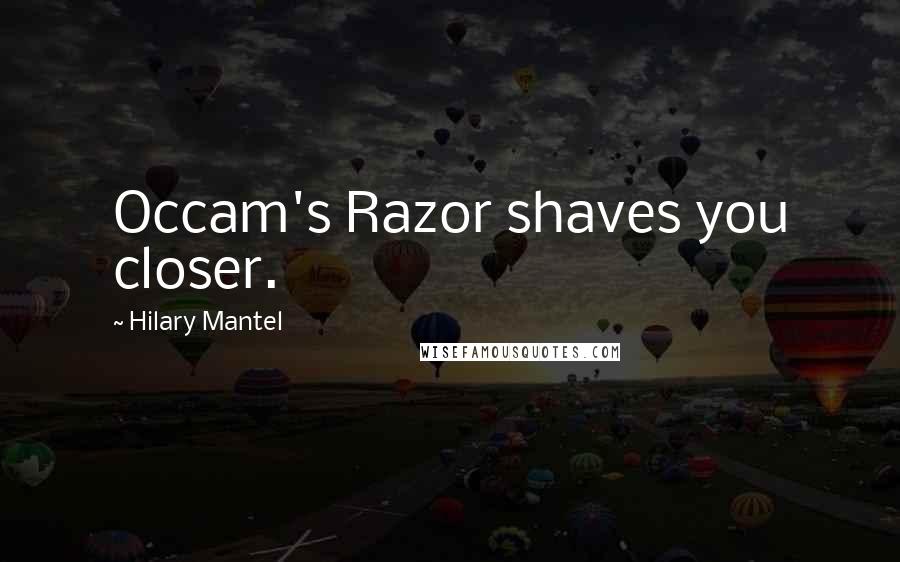 Hilary Mantel Quotes: Occam's Razor shaves you closer.