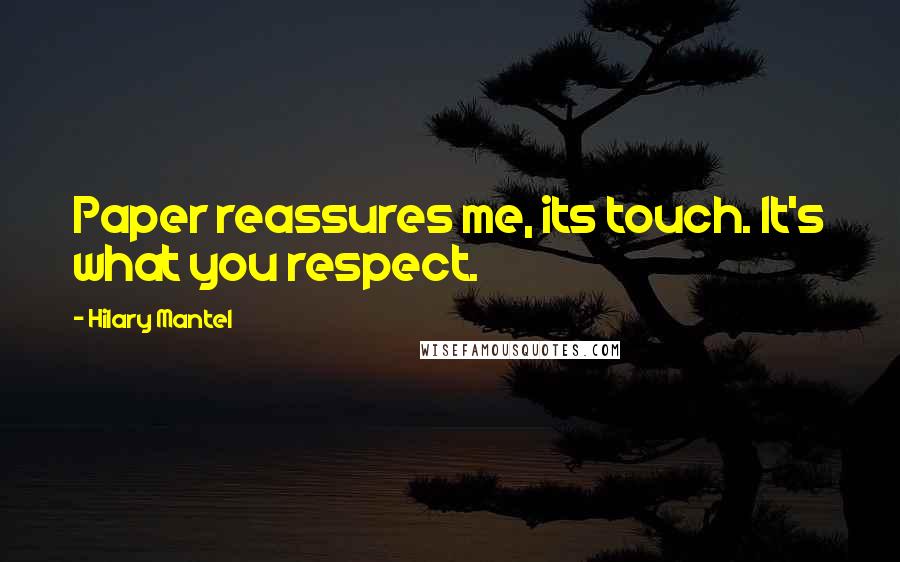 Hilary Mantel Quotes: Paper reassures me, its touch. It's what you respect.