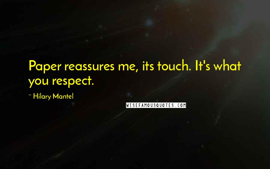 Hilary Mantel Quotes: Paper reassures me, its touch. It's what you respect.