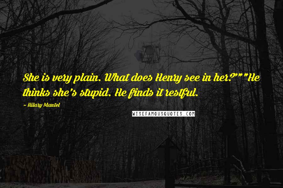 Hilary Mantel Quotes: She is very plain. What does Henry see in her?'""He thinks she's stupid. He finds it restful.