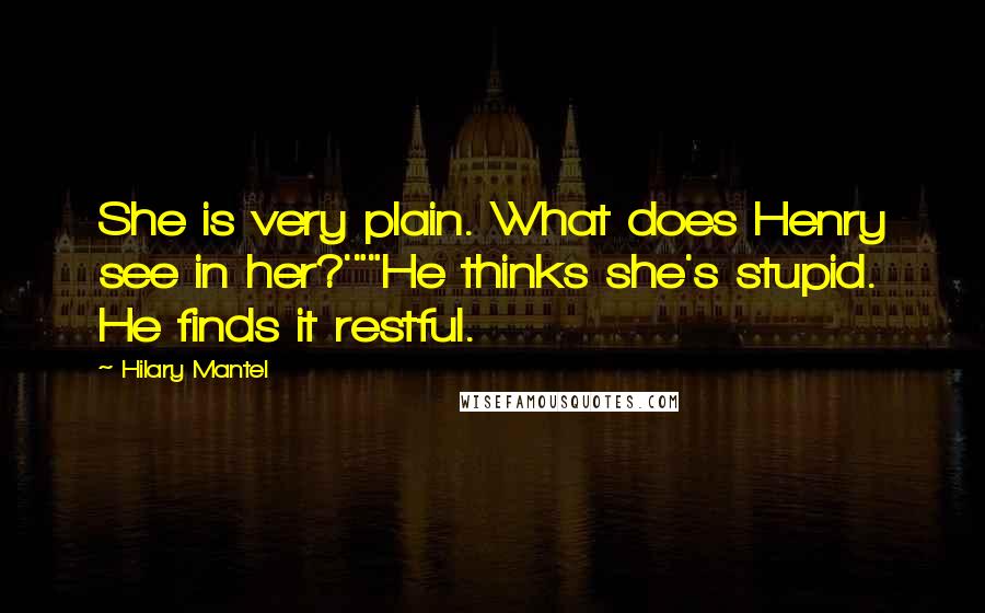 Hilary Mantel Quotes: She is very plain. What does Henry see in her?'""He thinks she's stupid. He finds it restful.