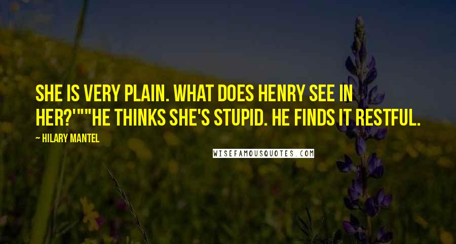 Hilary Mantel Quotes: She is very plain. What does Henry see in her?'""He thinks she's stupid. He finds it restful.