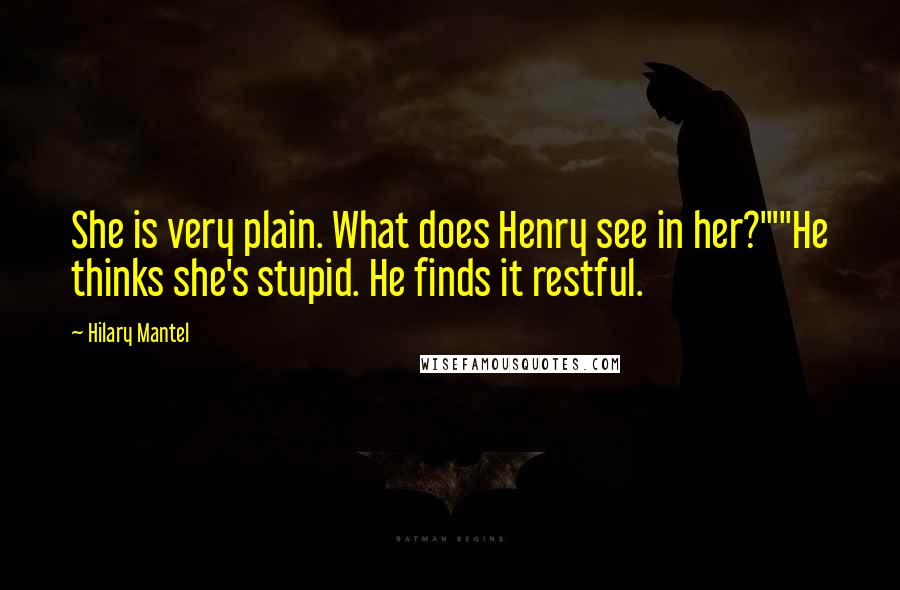 Hilary Mantel Quotes: She is very plain. What does Henry see in her?'""He thinks she's stupid. He finds it restful.