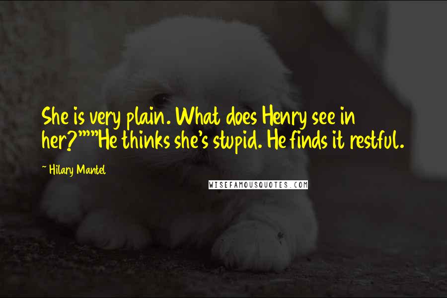 Hilary Mantel Quotes: She is very plain. What does Henry see in her?'""He thinks she's stupid. He finds it restful.