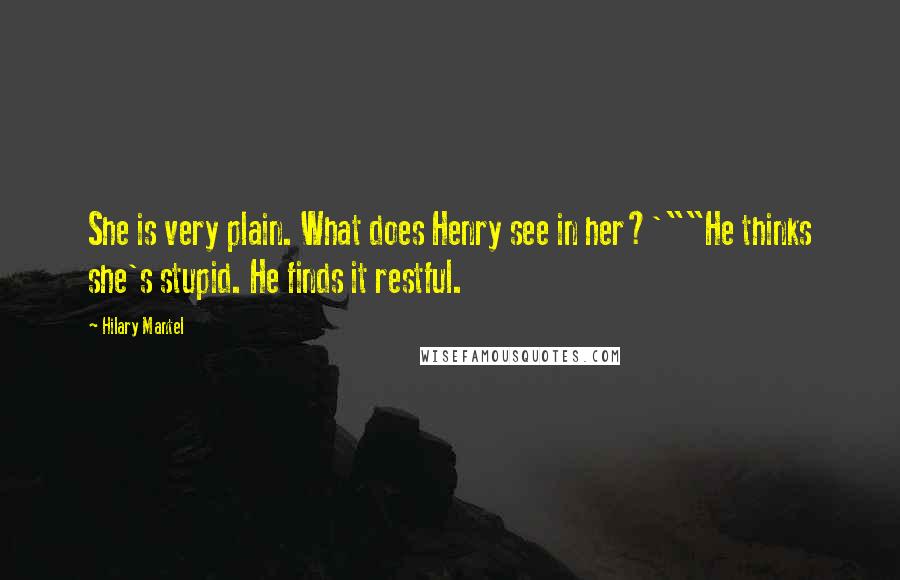 Hilary Mantel Quotes: She is very plain. What does Henry see in her?'""He thinks she's stupid. He finds it restful.