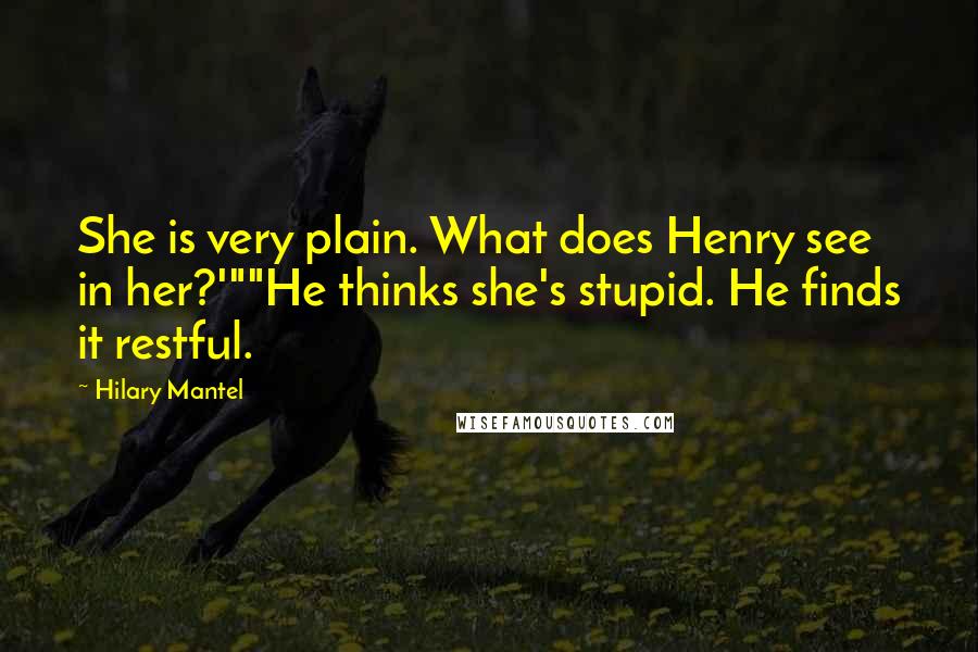 Hilary Mantel Quotes: She is very plain. What does Henry see in her?'""He thinks she's stupid. He finds it restful.