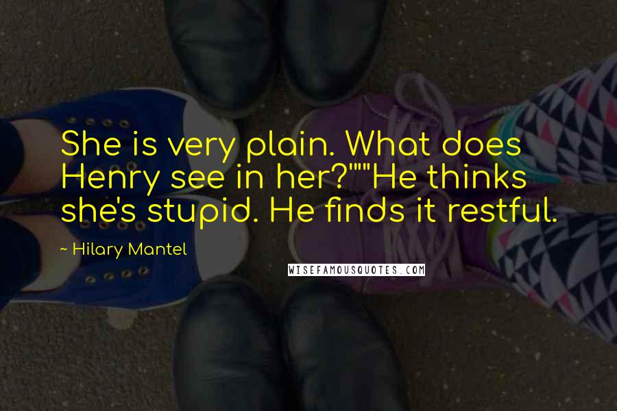 Hilary Mantel Quotes: She is very plain. What does Henry see in her?'""He thinks she's stupid. He finds it restful.