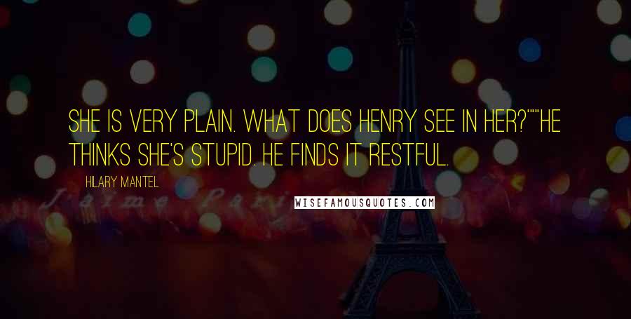 Hilary Mantel Quotes: She is very plain. What does Henry see in her?'""He thinks she's stupid. He finds it restful.