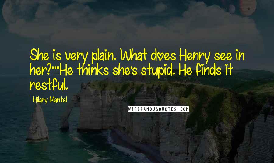 Hilary Mantel Quotes: She is very plain. What does Henry see in her?'""He thinks she's stupid. He finds it restful.