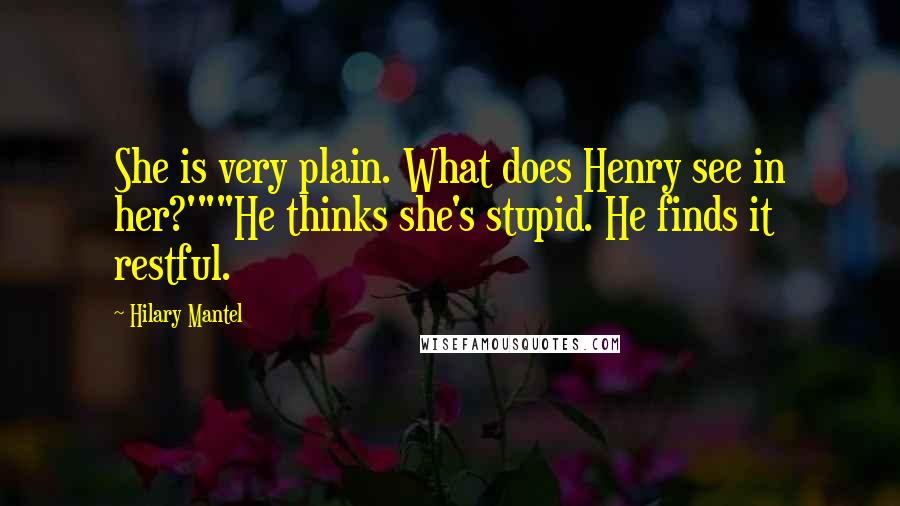 Hilary Mantel Quotes: She is very plain. What does Henry see in her?'""He thinks she's stupid. He finds it restful.