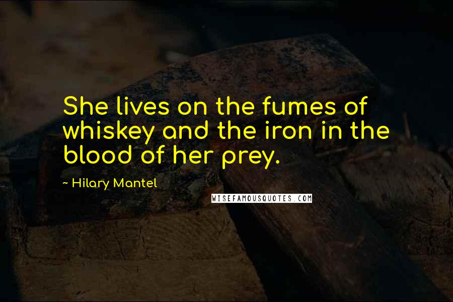 Hilary Mantel Quotes: She lives on the fumes of whiskey and the iron in the blood of her prey.