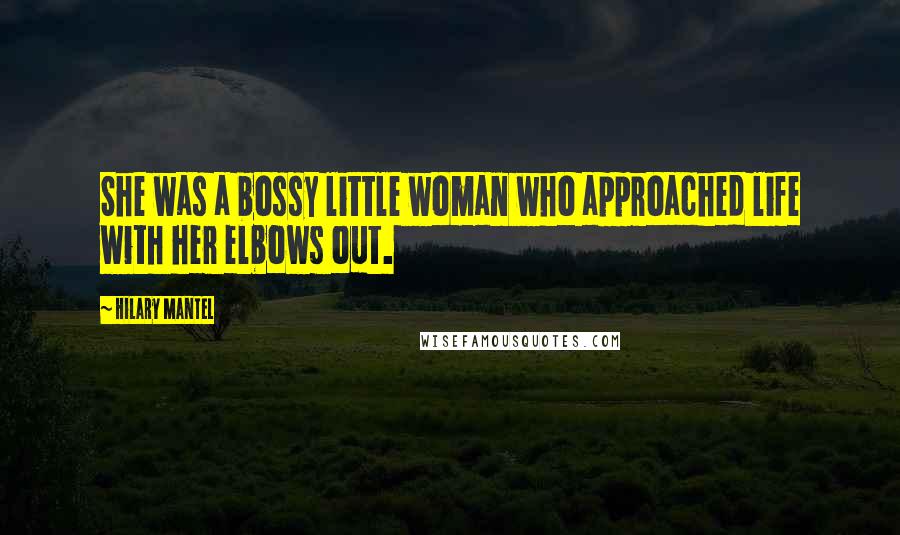 Hilary Mantel Quotes: She was a bossy little woman who approached life with her elbows out.