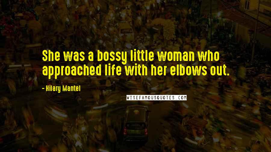 Hilary Mantel Quotes: She was a bossy little woman who approached life with her elbows out.