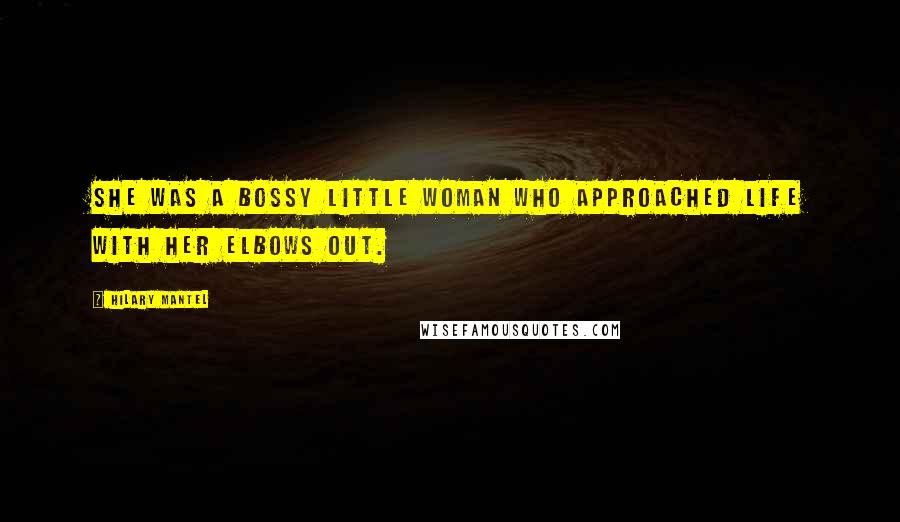 Hilary Mantel Quotes: She was a bossy little woman who approached life with her elbows out.