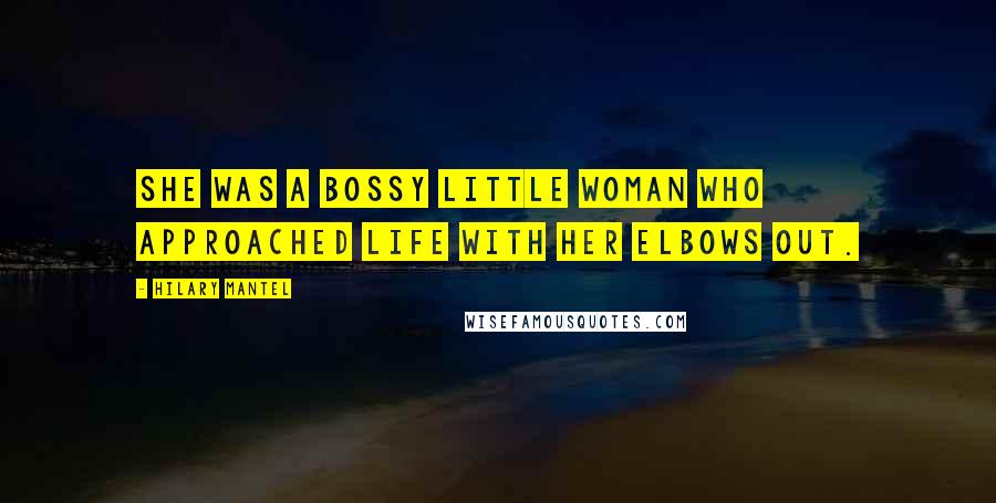 Hilary Mantel Quotes: She was a bossy little woman who approached life with her elbows out.