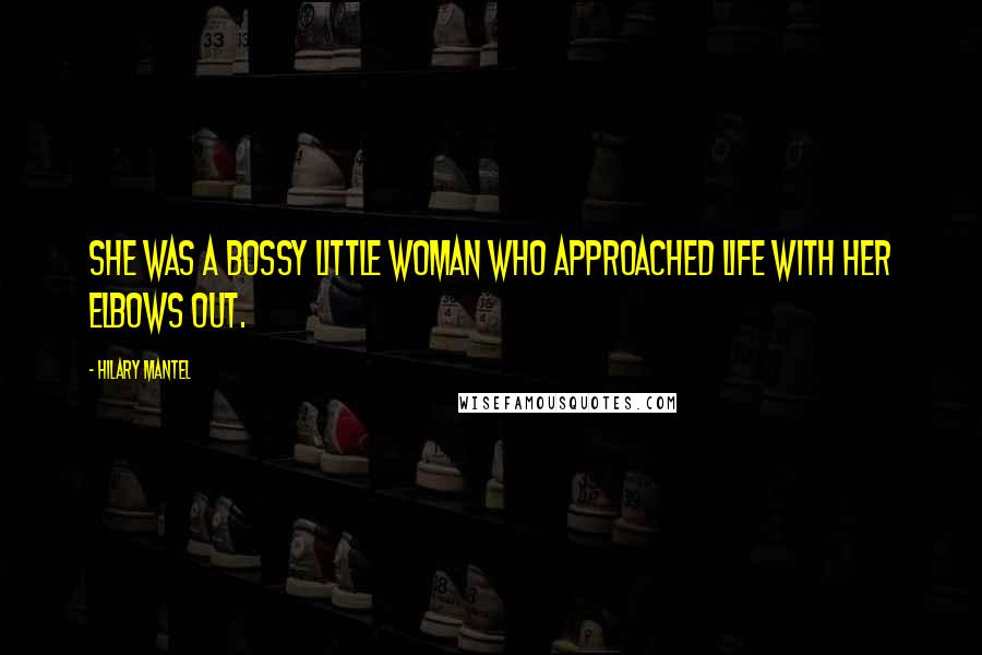 Hilary Mantel Quotes: She was a bossy little woman who approached life with her elbows out.