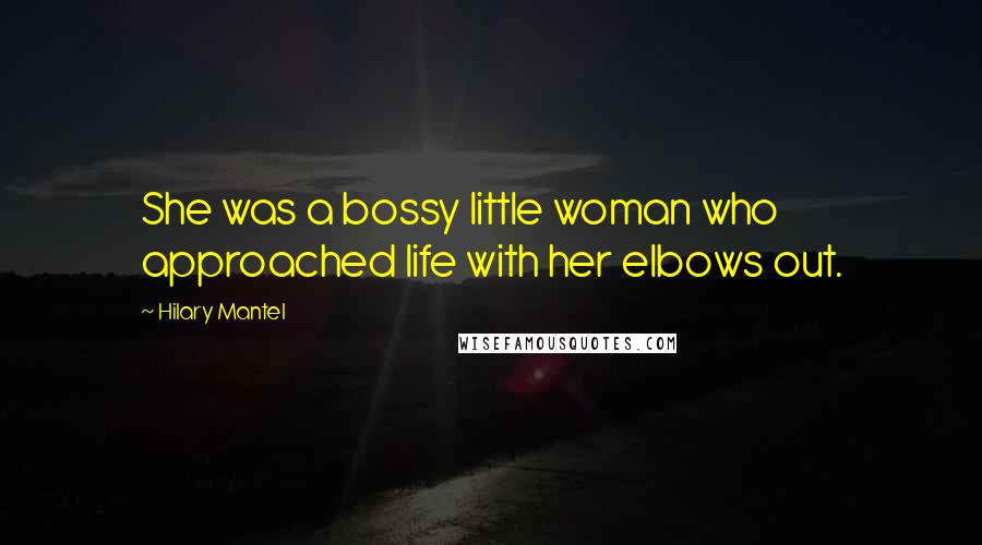 Hilary Mantel Quotes: She was a bossy little woman who approached life with her elbows out.