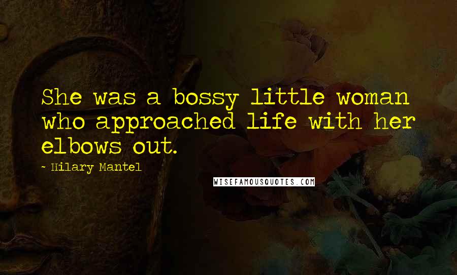 Hilary Mantel Quotes: She was a bossy little woman who approached life with her elbows out.