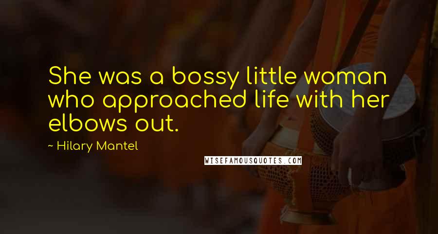 Hilary Mantel Quotes: She was a bossy little woman who approached life with her elbows out.