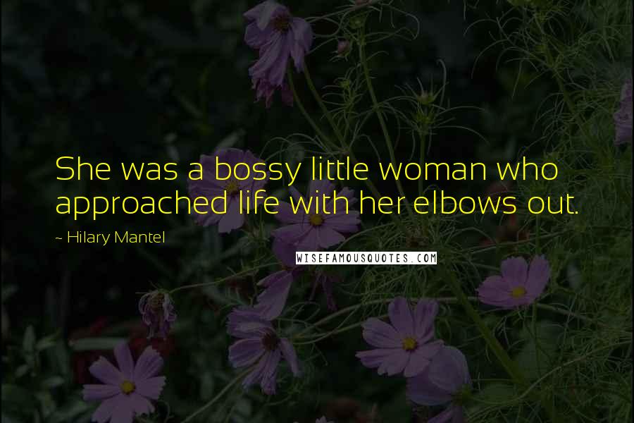 Hilary Mantel Quotes: She was a bossy little woman who approached life with her elbows out.