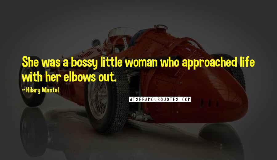 Hilary Mantel Quotes: She was a bossy little woman who approached life with her elbows out.