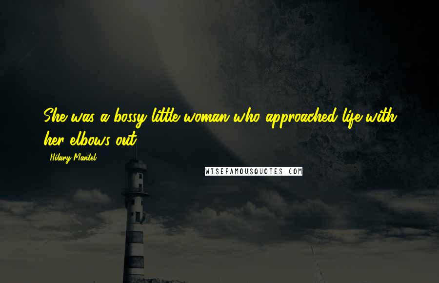 Hilary Mantel Quotes: She was a bossy little woman who approached life with her elbows out.