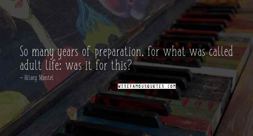 Hilary Mantel Quotes: So many years of preparation, for what was called adult life: was it for this?