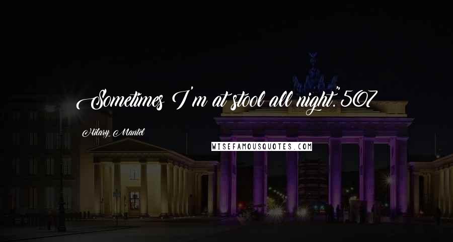Hilary Mantel Quotes: Sometimes I'm at stool all night."507
