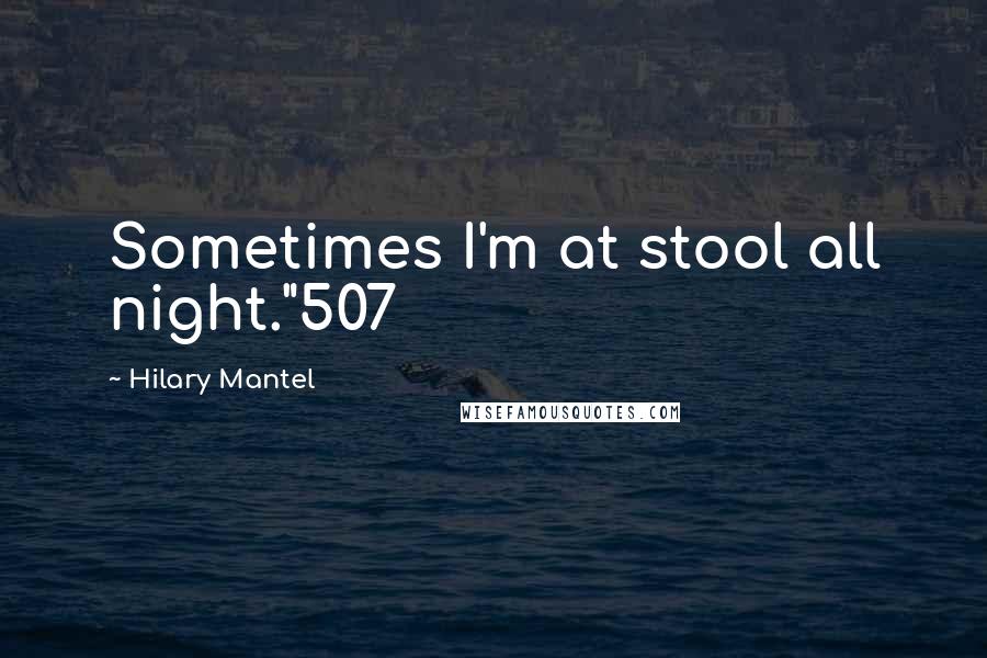 Hilary Mantel Quotes: Sometimes I'm at stool all night."507