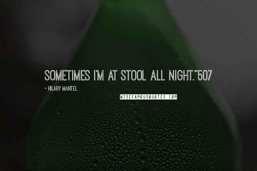 Hilary Mantel Quotes: Sometimes I'm at stool all night."507