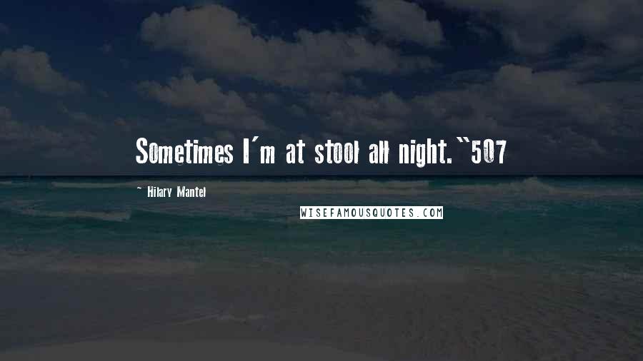 Hilary Mantel Quotes: Sometimes I'm at stool all night."507