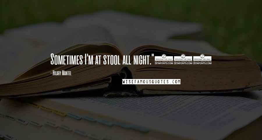 Hilary Mantel Quotes: Sometimes I'm at stool all night."507