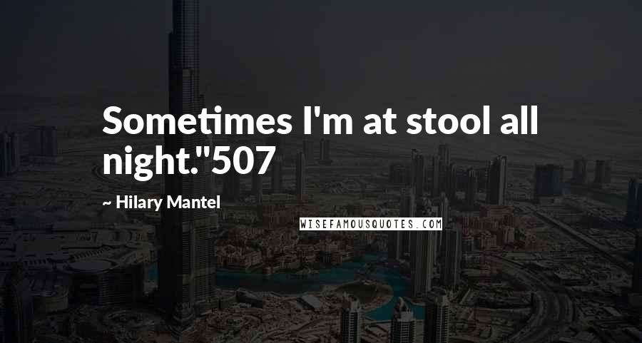 Hilary Mantel Quotes: Sometimes I'm at stool all night."507