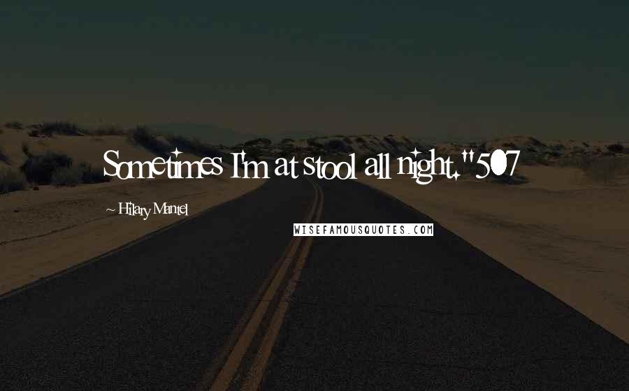Hilary Mantel Quotes: Sometimes I'm at stool all night."507