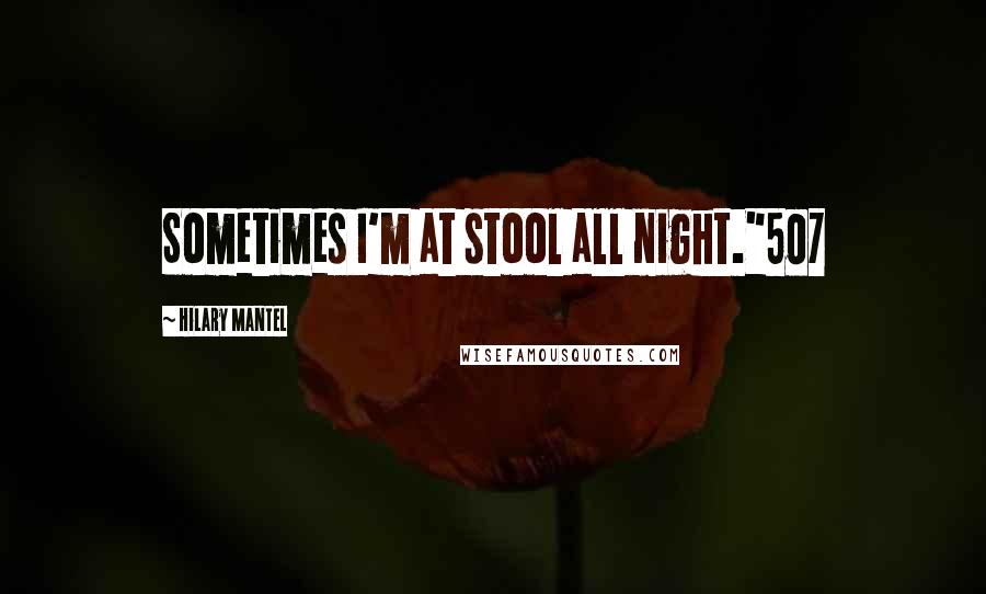 Hilary Mantel Quotes: Sometimes I'm at stool all night."507