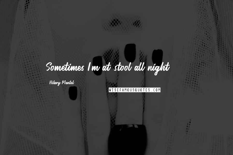 Hilary Mantel Quotes: Sometimes I'm at stool all night."507