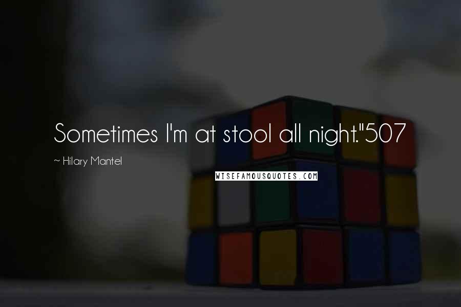 Hilary Mantel Quotes: Sometimes I'm at stool all night."507