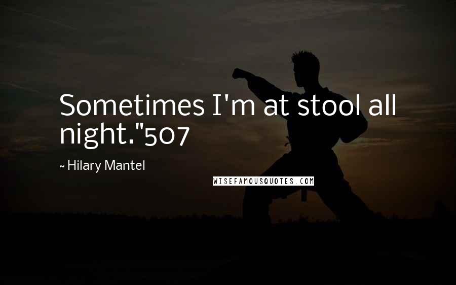 Hilary Mantel Quotes: Sometimes I'm at stool all night."507