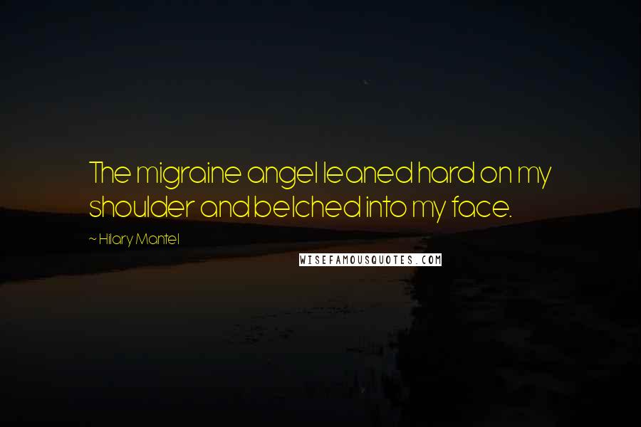 Hilary Mantel Quotes: The migraine angel leaned hard on my shoulder and belched into my face.